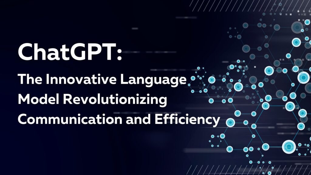 ChatGPT The Innovative Language Model Revolutionizing Communication and Efficiency