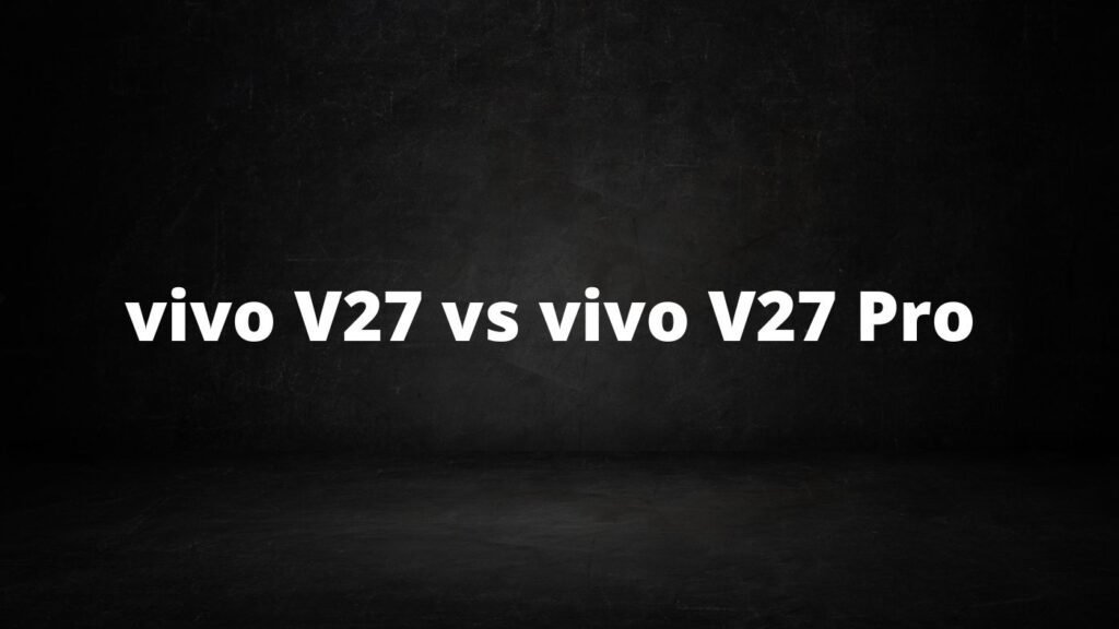 Vivo v27 vs vivo v27 pro